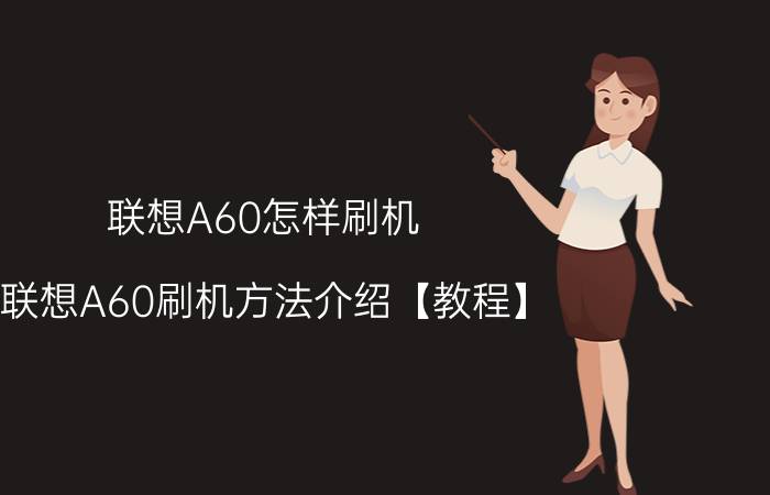 联想A60怎样刷机 联想A60刷机方法介绍【教程】